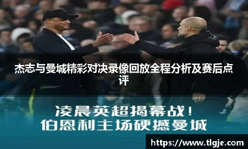 杰志与曼城精彩对决录像回放全程分析及赛后点评