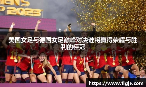 美国女足与德国女足巅峰对决谁将赢得荣耀与胜利的桂冠