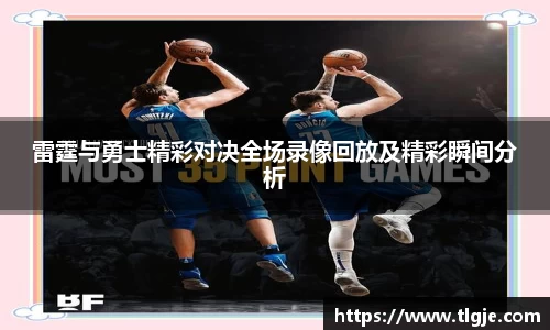 雷霆与勇士精彩对决全场录像回放及精彩瞬间分析