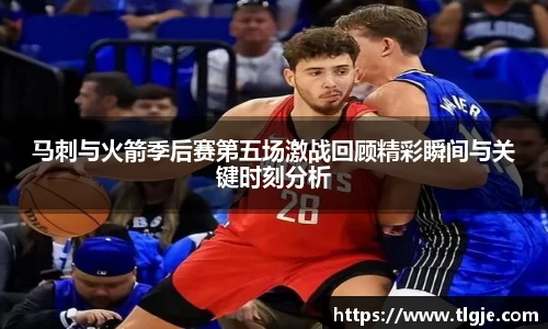 马刺与火箭季后赛第五场激战回顾精彩瞬间与关键时刻分析