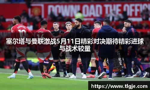 塞尔塔与曼联激战5月11日精彩对决期待精彩进球与战术较量