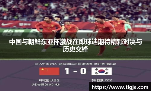 中国与朝鲜东亚杯激战在即球迷期待精彩对决与历史交锋