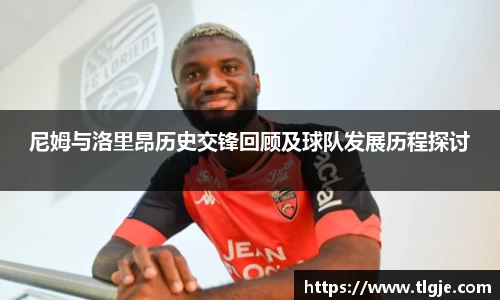 尼姆与洛里昂历史交锋回顾及球队发展历程探讨