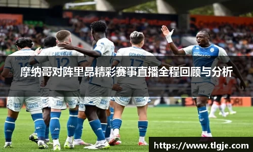 摩纳哥对阵里昂精彩赛事直播全程回顾与分析