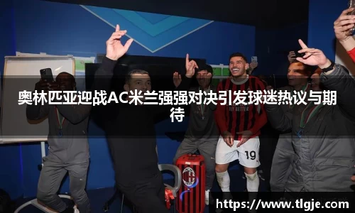 奥林匹亚迎战AC米兰强强对决引发球迷热议与期待