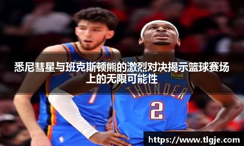 悉尼彗星与班克斯顿熊的激烈对决揭示篮球赛场上的无限可能性