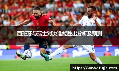 西班牙与瑞士对决谁能胜出分析及预测