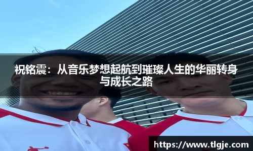 祝铭震：从音乐梦想起航到璀璨人生的华丽转身与成长之路