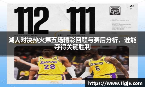 湖人对决热火第五场精彩回顾与赛后分析，谁能夺得关键胜利