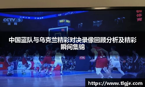 中国蓝队与乌克兰精彩对决录像回顾分析及精彩瞬间集锦