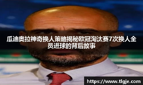 瓜迪奥拉神奇换人策略揭秘欧冠淘汰赛7次换人全员进球的背后故事