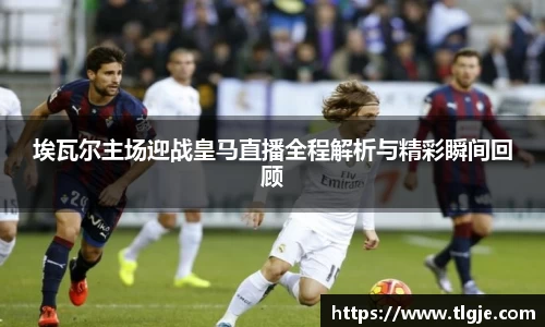 埃瓦尔主场迎战皇马直播全程解析与精彩瞬间回顾