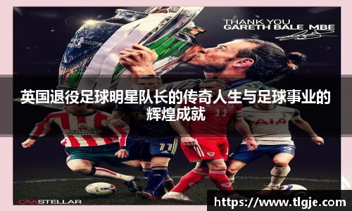 英国退役足球明星队长的传奇人生与足球事业的辉煌成就
